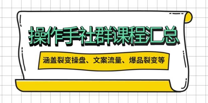 操盘手社群课程汇总，涵盖裂变操盘、文案流量、爆品裂变等多方面内容_网络创业-网赚项目-副业赚钱-信息差项目-互联网创业-资源整合-创业资讯-最新网赚课程金铲子项目
