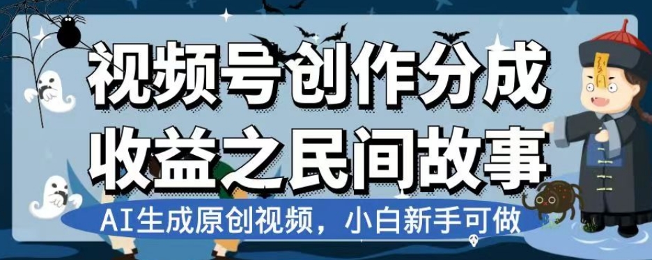 视频号创作分成收益之民间故事，AI生成原创视频，小白新手可做【揭秘】_网络创业-网赚项目-副业赚钱-信息差项目-互联网创业-资源整合-创业资讯-最新网赚课程金铲子项目