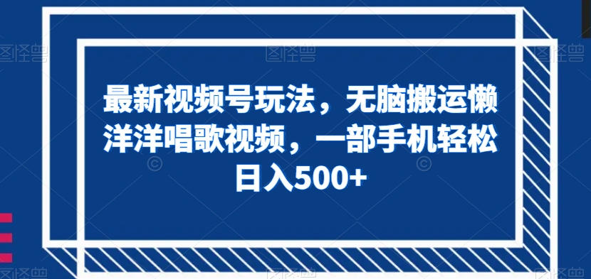 最新视频号玩法，无脑搬运懒洋洋唱歌视频，一部手机轻松日入500+【揭秘】_网络创业-网赚项目-副业赚钱-信息差项目-互联网创业-资源整合-创业资讯-最新网赚课程金铲子项目