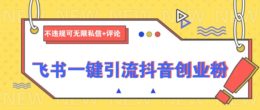 飞书一键引流抖音创业粉，不违规可 无限私信+评论_网络创业-网赚项目-副业赚钱-信息差项目-互联网创业-资源整合-创业资讯-最新网赚课程金铲子项目