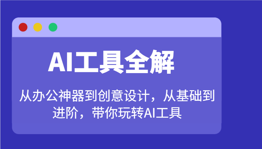 AI工具全解：从办公神器到创意设计，从基础到进阶，带你玩转AI工具_网络创业-网赚项目-副业赚钱-信息差项目-互联网创业-资源整合-创业资讯-最新网赚课程金铲子项目