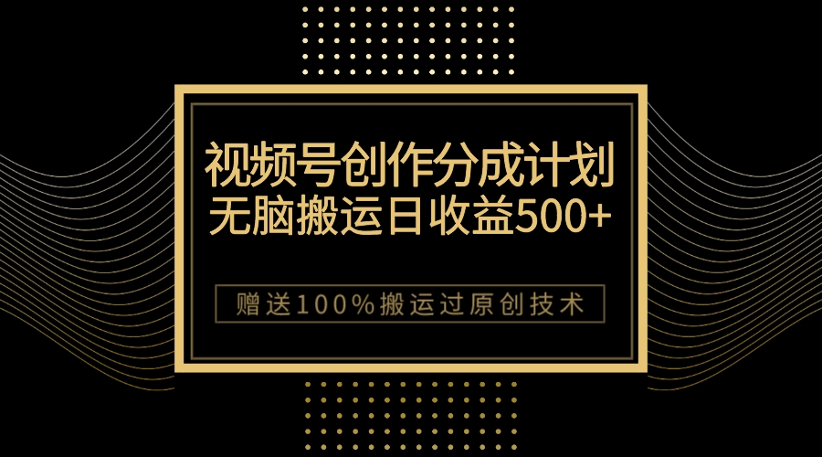 （7589期）最新视频号创作分成计划，无脑搬运一天收益500+，100%搬运过原创技巧_网络创业-网赚项目-副业赚钱-信息差项目-互联网创业-资源整合-创业资讯-最新网赚课程金铲子项目