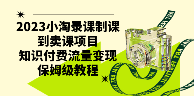 （7579期）2023小淘录课制课到卖课项目，知识付费流量变现保姆级教程_网络创业-网赚项目-副业赚钱-信息差项目-互联网创业-资源整合-创业资讯-最新网赚课程金铲子项目