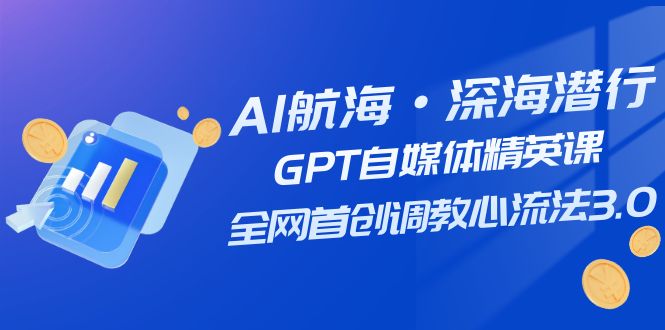 （7630期）AI航海·深海潜行，GPT自媒体精英课，全网首创调教心流法3.0（20节课）_网络创业-网赚项目-副业赚钱-信息差项目-互联网创业-资源整合-创业资讯-最新网赚课程金铲子项目