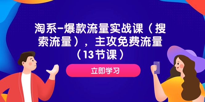 （7658期）淘系-爆款流量实战课（搜索流量），主攻免费流量（13节课）_网络创业-网赚项目-副业赚钱-信息差项目-互联网创业-资源整合-创业资讯-最新网赚课程金铲子项目