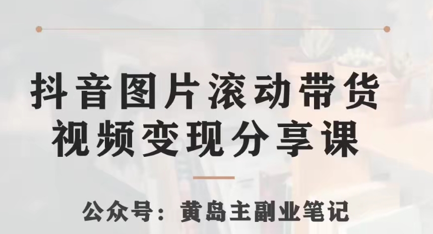 黄岛主·抖音图片滚动带货视频副业项目，一条龙变现玩法分享给你_网络创业-网赚项目-副业赚钱-信息差项目-互联网创业-资源整合-创业资讯-最新网赚课程金铲子项目