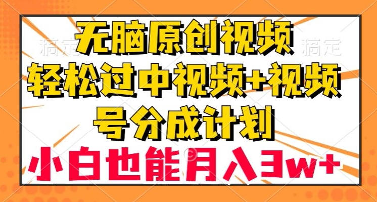 无脑原创视频，轻松过中视频+视频号分成计划，小白也能月入3w+【揭秘】_网络创业-网赚项目-副业赚钱-信息差项目-互联网创业-资源整合-创业资讯-最新网赚课程金铲子项目