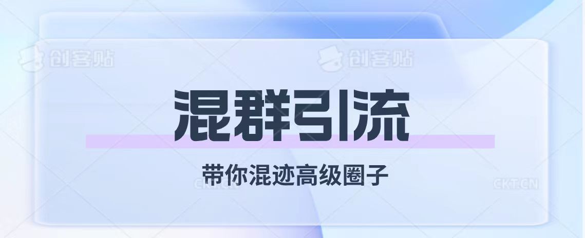 （7773期）经久不衰的混群引流【带你混迹高级圈子】_网络创业-网赚项目-副业赚钱-信息差项目-互联网创业-资源整合-创业资讯-最新网赚课程金铲子项目
