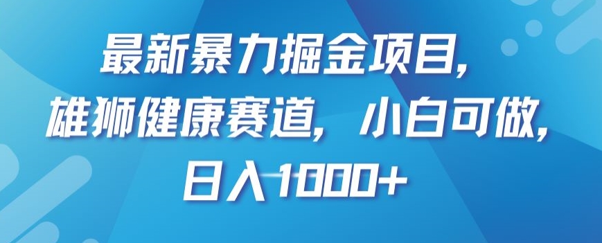 最新暴力掘金项目，雄狮健康赛道，小白可做，日入1000+【揭秘】_网络创业-网赚项目-副业赚钱-信息差项目-互联网创业-资源整合-创业资讯-最新网赚课程金铲子项目
