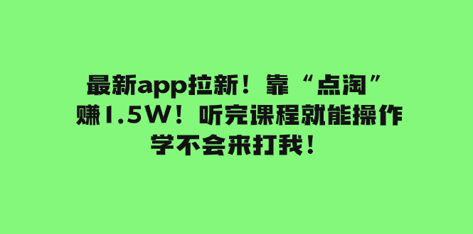 （7787期）最新app拉新！靠“点淘”赚1.5W！听完课程就能操作！学不会来打我！_网络创业-网赚项目-副业赚钱-信息差项目-互联网创业-资源整合-创业资讯-最新网赚课程金铲子项目