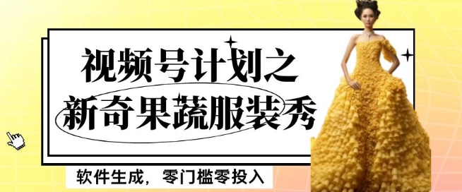 最新项目视频号计划之新奇果蔬服装秀，软件生成，零门槛零投入也可月入5000+【揭秘】_网络创业-网赚项目-副业赚钱-信息差项目-互联网创业-资源整合-创业资讯-最新网赚课程金铲子项目