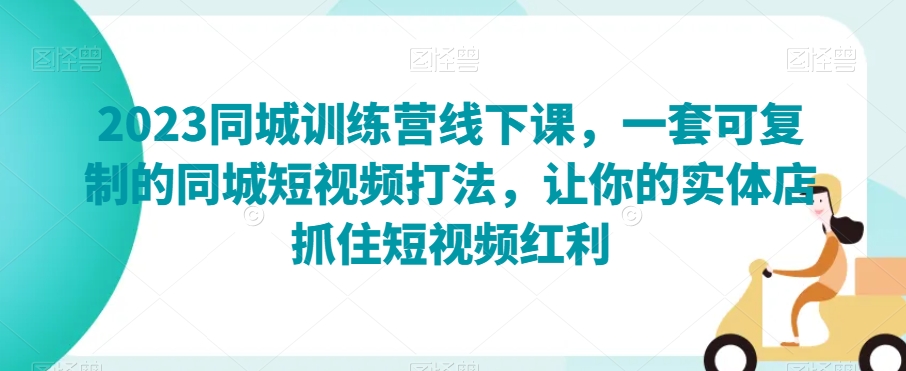 2023同城训练营线下课，一套可复制的同城短视频打法，让你的实体店抓住短视频红利_网络创业-网赚项目-副业赚钱-信息差项目-互联网创业-资源整合-创业资讯-最新网赚课程金铲子项目