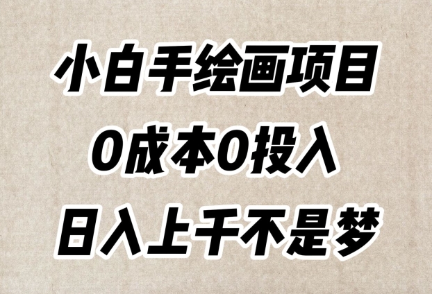 小白手绘画项目，简单无脑，0成本0投入，日入上千不是梦【揭秘】_网络创业-网赚项目-副业赚钱-信息差项目-互联网创业-资源整合-创业资讯-最新网赚课程金铲子项目