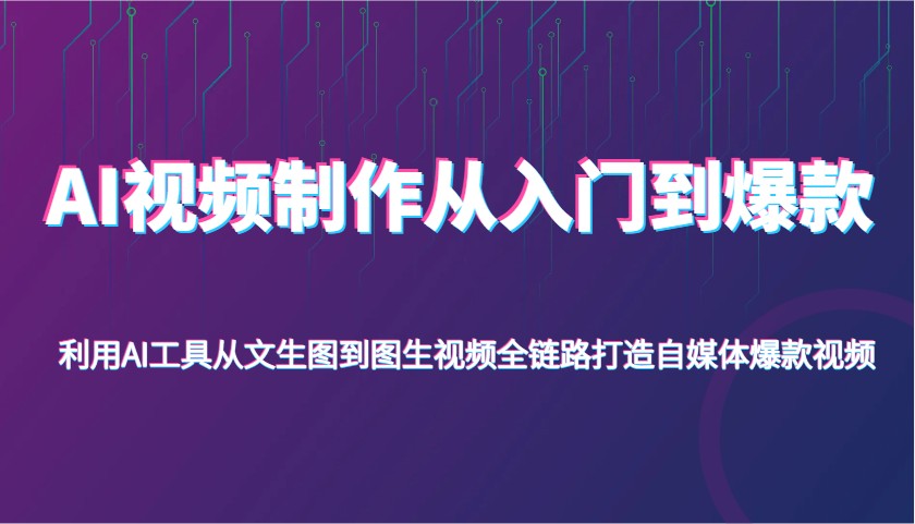 AI视频制作从入门到爆款，利用AI工具从文生图到图生视频，全链路打造自媒体爆款视频_网络创业-网赚项目-副业赚钱-信息差项目-互联网创业-资源整合-创业资讯-最新网赚课程金铲子项目