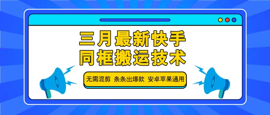 三月最新快手同框搬运技术，无需混剪 条条出爆款 安卓苹果通用_网络创业-网赚项目-副业赚钱-信息差项目-互联网创业-资源整合-创业资讯-最新网赚课程金铲子项目