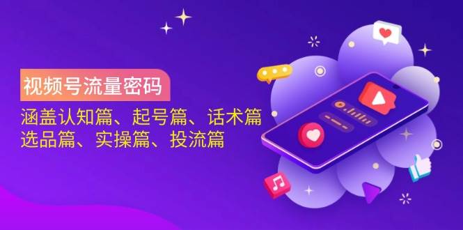 视频号流量密码：涵盖认知篇、起号篇、话术篇、选品篇、实操篇、投流篇_网络创业-网赚项目-副业赚钱-信息差项目-互联网创业-资源整合-创业资讯-最新网赚课程金铲子项目