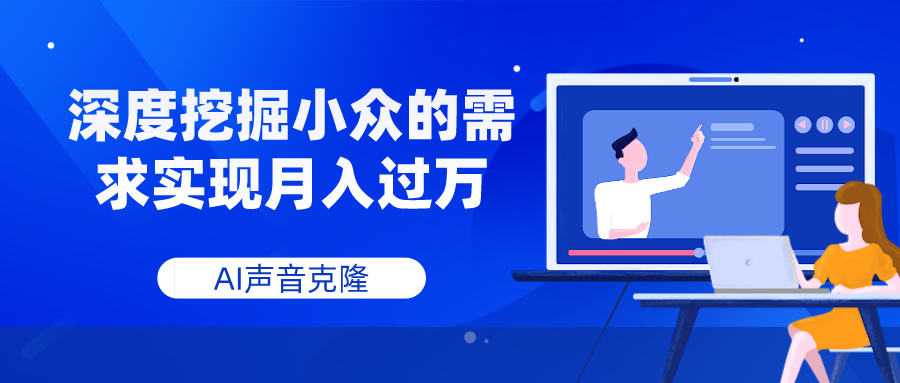 （7831期）AI声音克隆，深度挖掘小众的需求实现月入过万_网络创业-网赚项目-副业赚钱-信息差项目-互联网创业-资源整合-创业资讯-最新网赚课程金铲子项目