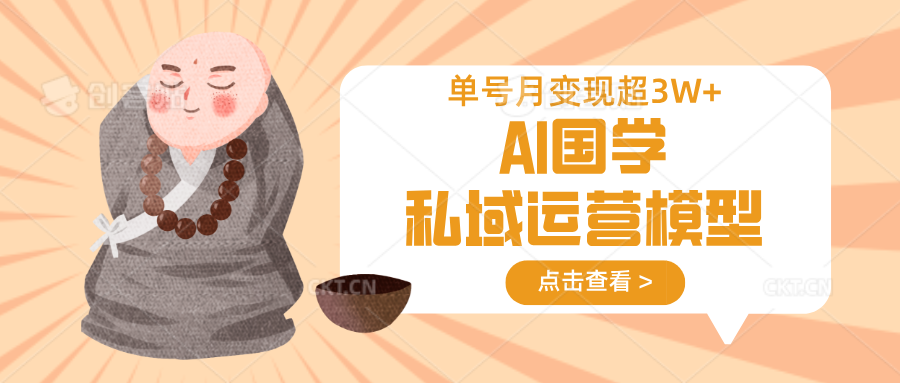 AI国学私域运营模型，无成本、变现快、周期短、持续性强，单号月变现3w+_网络创业-网赚项目-副业赚钱-信息差项目-互联网创业-资源整合-创业资讯-最新网赚课程金铲子项目