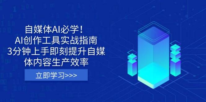 自媒体AI必学！AI创作工具实战指南，3分钟上手即刻提升自媒体内容生产效率_网络创业-网赚项目-副业赚钱-信息差项目-互联网创业-资源整合-创业资讯-最新网赚课程金铲子项目