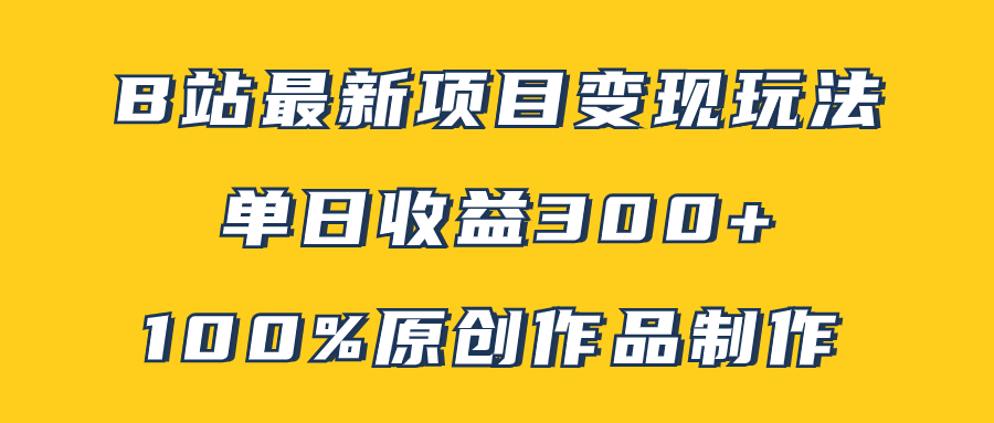 （7859期）B站最新变现项目玩法，100%原创作品轻松制作，矩阵操作单日收益300+_网络创业-网赚项目-副业赚钱-信息差项目-互联网创业-资源整合-创业资讯-最新网赚课程金铲子项目
