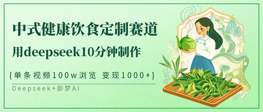 中式健康饮食定制赛道，用deepseek10分钟制作单条视频100w浏览变现1000+_网络创业-网赚项目-副业赚钱-信息差项目-互联网创业-资源整合-创业资讯-最新网赚课程金铲子项目