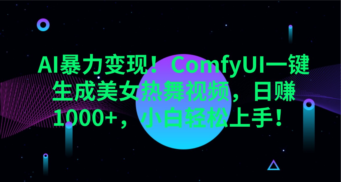 AI暴力变现！ComfyUI一键生成美女热舞视频，日赚1000+，小白轻松上手！_网络创业-网赚项目-副业赚钱-信息差项目-互联网创业-资源整合-创业资讯-最新网赚课程金铲子项目