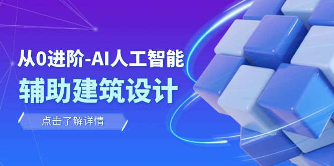 （7889期）从0进阶：AI·人工智能·辅助建筑设计/室内/景观/规划（22节课）_网络创业-网赚项目-副业赚钱-信息差项目-互联网创业-资源整合-创业资讯-最新网赚课程金铲子项目