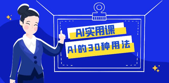 （7888期）AI·实用课：Al的·30种用法，工作效率提升数倍（31节课）_网络创业-网赚项目-副业赚钱-信息差项目-互联网创业-资源整合-创业资讯-最新网赚课程金铲子项目