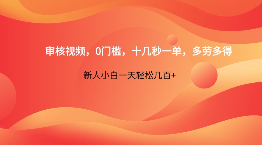 审核视频，0门槛，十几秒一单，多劳多得，新人小白一天轻松几百+_网络创业-网赚项目-副业赚钱-信息差项目-互联网创业-资源整合-创业资讯-最新网赚课程金铲子项目