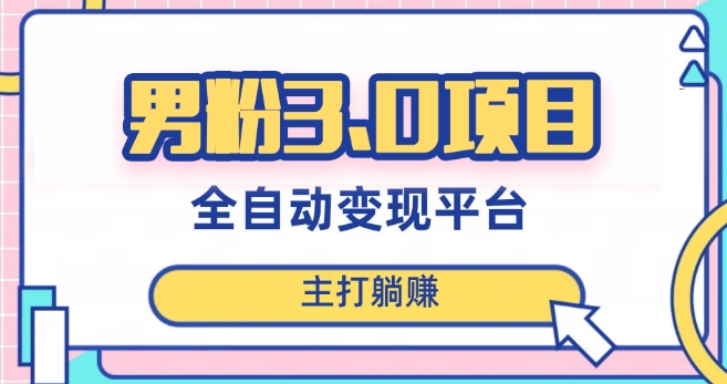 男粉3.0项目，轻松日入1000+！全自动获客渠道，当天见效，新手小白也能简单操作！_网络创业-网赚项目-副业赚钱-信息差项目-互联网创业-资源整合-创业资讯-最新网赚课程金铲子项目