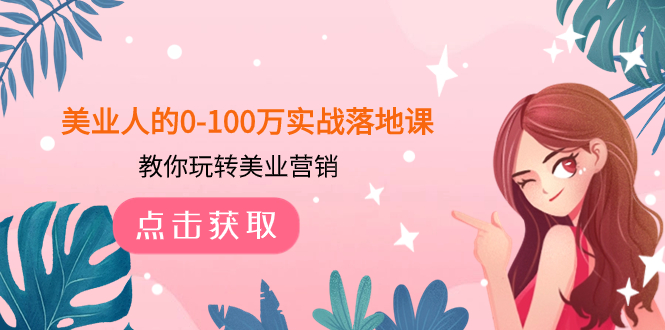 （7958期）美业人的0-100万实战落地课，教你玩转美业营销（43节课）_网络创业-网赚项目-副业赚钱-信息差项目-互联网创业-资源整合-创业资讯-最新网赚课程金铲子项目