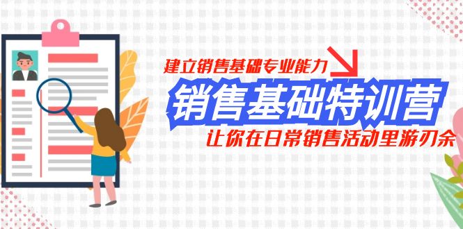 （7957期）销售基础特训营，建立销售基础专业能力，让你在日常销售活动里游刃余_网络创业-网赚项目-副业赚钱-信息差项目-互联网创业-资源整合-创业资讯-最新网赚课程金铲子项目