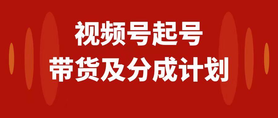 （7944期）视频号快速起号，分成计划及带货，0-1起盘、运营、变现玩法，日入1000+_网络创业-网赚项目-副业赚钱-信息差项目-互联网创业-资源整合-创业资讯-最新网赚课程金铲子项目