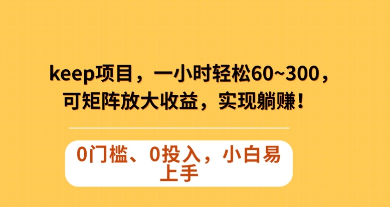 Keep蓝海项目，一小时轻松60~300＋，可矩阵放大收益，可实现躺赚【揭秘】_网络创业-网赚项目-副业赚钱-信息差项目-互联网创业-资源整合-创业资讯-最新网赚课程金铲子项目