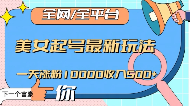 全网，全平台，美女起号最新玩法一天涨粉10000收入500+【揭秘】_网络创业-网赚项目-副业赚钱-信息差项目-互联网创业-资源整合-创业资讯-最新网赚课程金铲子项目