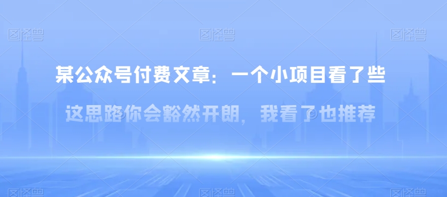 某公众号付费文章：一‮小个‬项目看了‮些这‬思‮你路‬会‮然豁‬开朗，我‮了看‬也推荐_网络创业-网赚项目-副业赚钱-信息差项目-互联网创业-资源整合-创业资讯-最新网赚课程金铲子项目