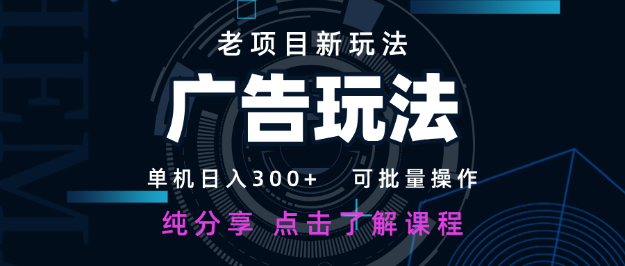 老项目新玩法 广告变现 日入300+ 可批量操作 新手 小白可快速上手_网络创业-网赚项目-副业赚钱-信息差项目-互联网创业-资源整合-创业资讯-最新网赚课程金铲子项目