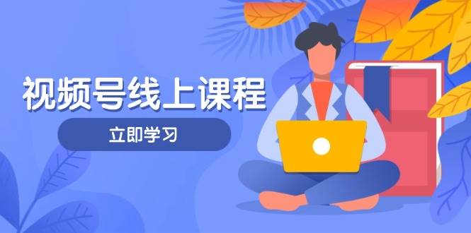 视频号实战课程，轻IP打造与运营技巧，掌握核心方法与策略_网络创业-网赚项目-副业赚钱-信息差项目-互联网创业-资源整合-创业资讯-最新网赚课程金铲子项目