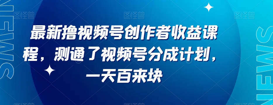 最新撸视频号‮作创‬者‮益收‬课程，测通了视频号分成计划，一天百来块_网络创业-网赚项目-副业赚钱-信息差项目-互联网创业-资源整合-创业资讯-最新网赚课程金铲子项目