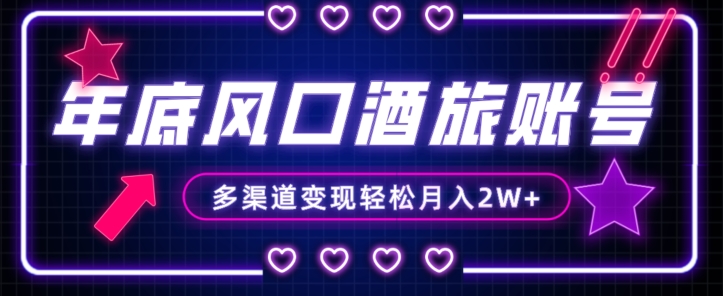 年底大风口旅游赛道酒旅账号，多渠道变现，小白也能月入2W+【揭秘】_网络创业-网赚项目-副业赚钱-信息差项目-互联网创业-资源整合-创业资讯-最新网赚课程金铲子项目