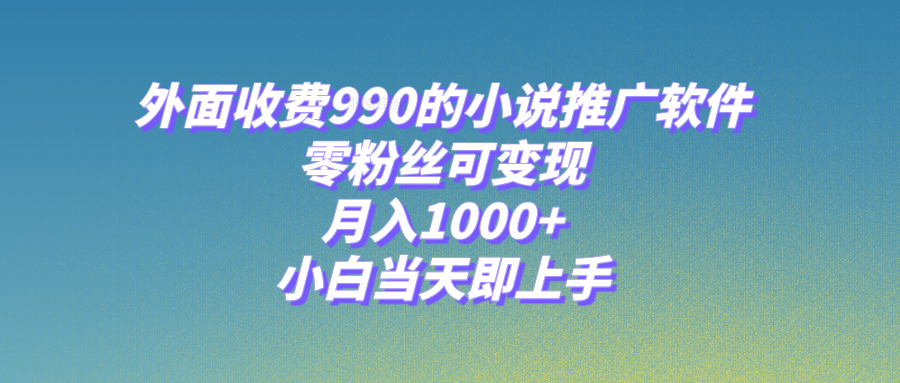 （8016期）小说推广软件，零粉丝可变现，月入1000+，小白当天即上手【附189G素材】_网络创业-网赚项目-副业赚钱-信息差项目-互联网创业-资源整合-创业资讯-最新网赚课程金铲子项目