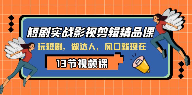 （8013期）短剧实战影视剪辑精品课，玩短剧，做达人，风口就现在_网络创业-网赚项目-副业赚钱-信息差项目-互联网创业-资源整合-创业资讯-最新网赚课程金铲子项目