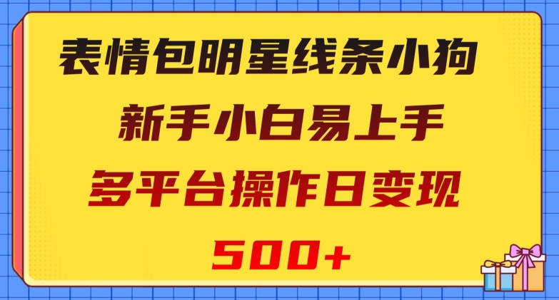 表情包明星线条小狗，新手小白易上手，多平台操作日变现500+【揭秘】_网络创业-网赚项目-副业赚钱-信息差项目-互联网创业-资源整合-创业资讯-最新网赚课程金铲子项目