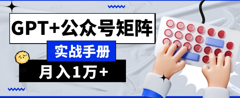 AI流量主系统课程基础版1.0，GPT+公众号矩阵实战手册【揭秘】_网络创业-网赚项目-副业赚钱-信息差项目-互联网创业-资源整合-创业资讯-最新网赚课程金铲子项目