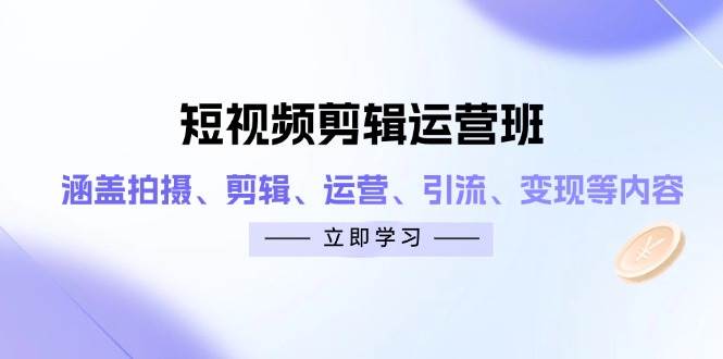 短视频剪辑运营班：涵盖拍摄、剪辑、运营、引流、变现等内容_网络创业-网赚项目-副业赚钱-信息差项目-互联网创业-资源整合-创业资讯-最新网赚课程金铲子项目