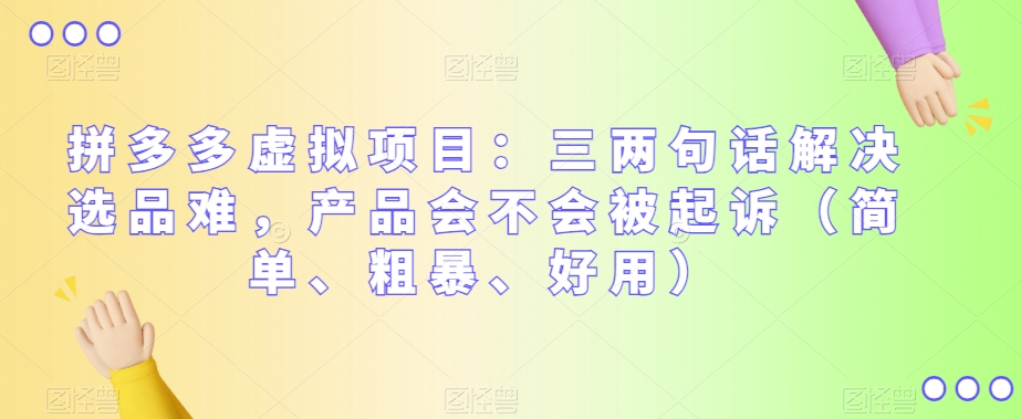 拼多多虚拟项目：三两句话解决选品难，产品会不会被起诉（简单、粗暴、好用）_网络创业-网赚项目-副业赚钱-信息差项目-互联网创业-资源整合-创业资讯-最新网赚课程金铲子项目