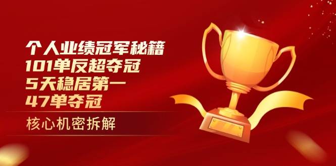 个人业绩冠军秘籍：101单反超夺冠，5天稳居第一，47单夺冠_网络创业-网赚项目-副业赚钱-信息差项目-互联网创业-资源整合-创业资讯-最新网赚课程金铲子项目