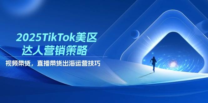 2025TikTok美区达人营销策略，视频带货，直播带货，出海运营技巧_网络创业-网赚项目-副业赚钱-信息差项目-互联网创业-资源整合-创业资讯-最新网赚课程金铲子项目