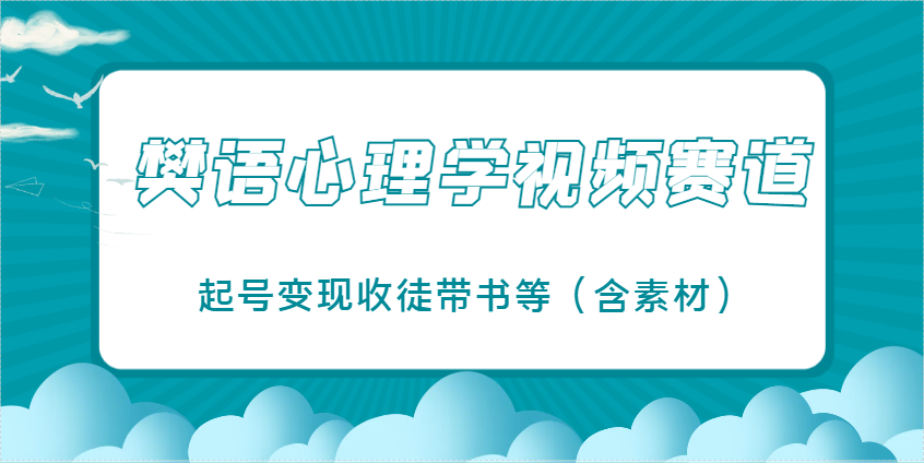 樊语心理学视频教学，最近爆火的视频赛道，起号变现收徒带书等（含素材）_网络创业-网赚项目-副业赚钱-信息差项目-互联网创业-资源整合-创业资讯-最新网赚课程金铲子项目