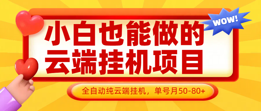 小白也能做的云端挂机项目无需操作，云端挂机，支持批量，单号月50-100，完全解放双手_网络创业-网赚项目-副业赚钱-信息差项目-互联网创业-资源整合-创业资讯-最新网赚课程金铲子项目